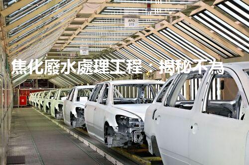 焦化廢水處理工程：揭秘不為人知的污水處理技術(shù)？
